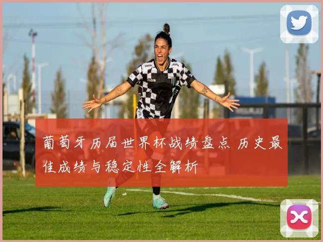 葡萄牙历届世界杯战绩盘点 历史最佳成绩与稳定性全解析