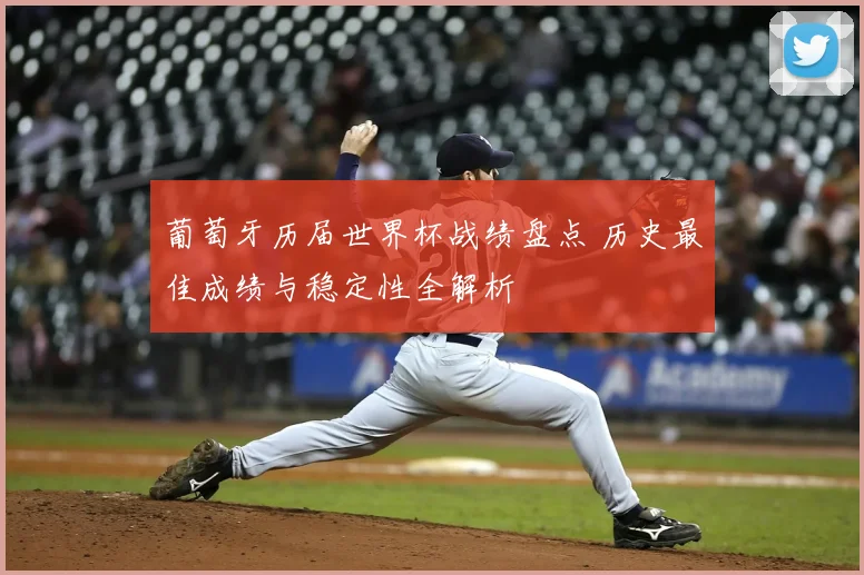 葡萄牙历届世界杯战绩盘点 历史最佳成绩与稳定性全解析